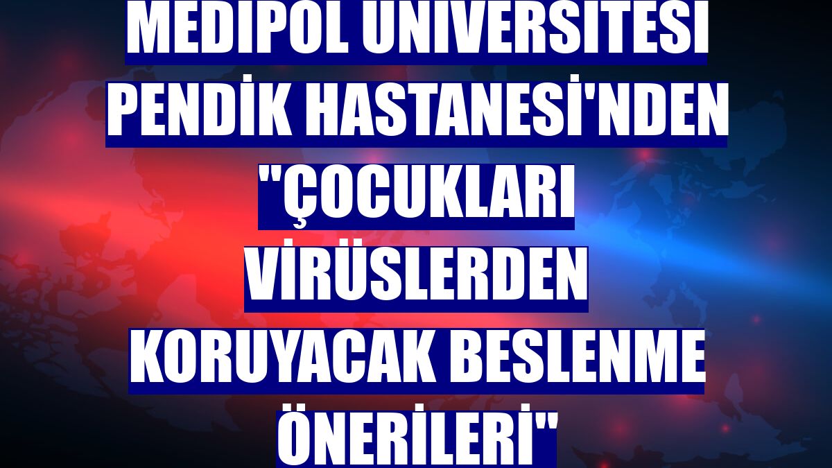 Medipol Üniversitesi Pendik Hastanesi'nden "Çocukları virüslerden koruyacak beslenme önerileri"