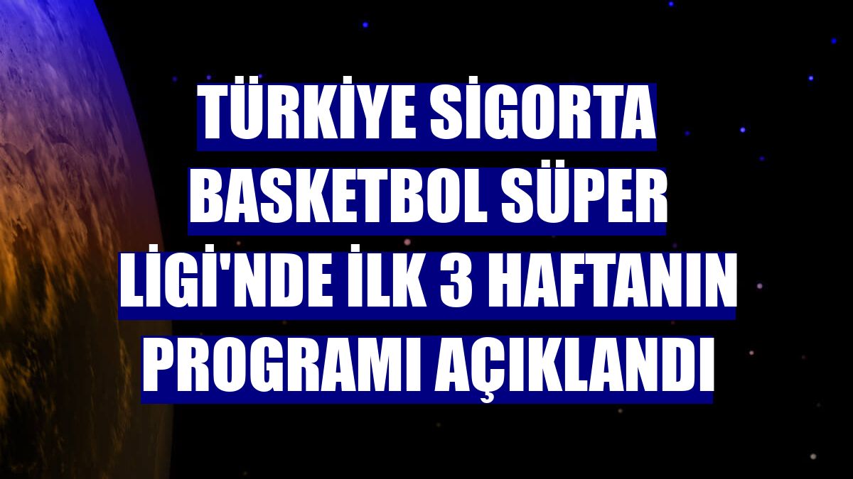 Türkiye Sigorta Basketbol Süper Ligi'nde ilk 3 haftanın programı açıklandı