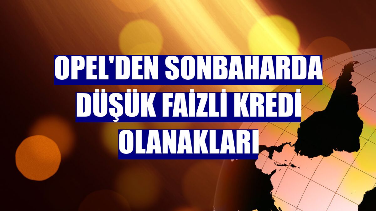Opel'den sonbaharda düşük faizli kredi olanakları