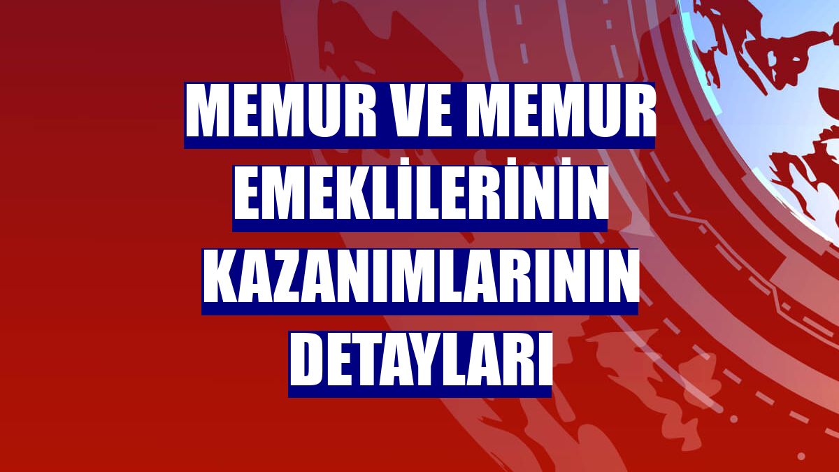 Memur ve memur emeklilerinin kazanımlarının detayları