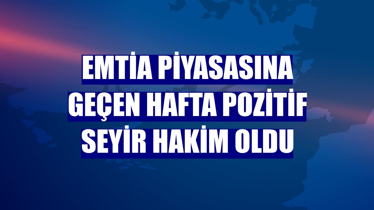 Emtia piyasasına geçen hafta pozitif seyir hakim oldu