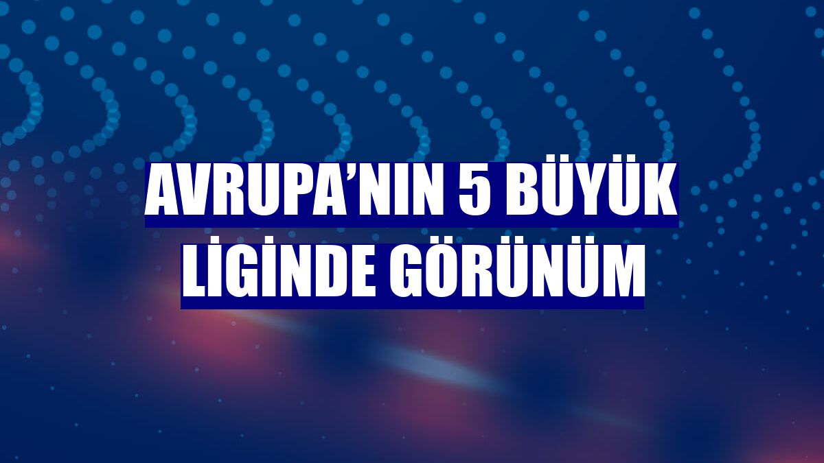 Avrupa’nın 5 büyük liginde görünüm