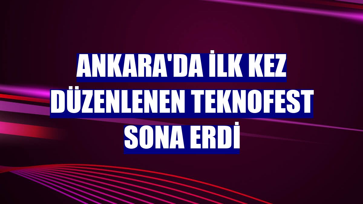 Ankara'da ilk kez düzenlenen TEKNOFEST sona erdi