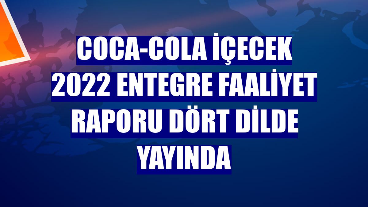 Coca-Cola içecek 2022 Entegre Faaliyet Raporu dört dilde yayında