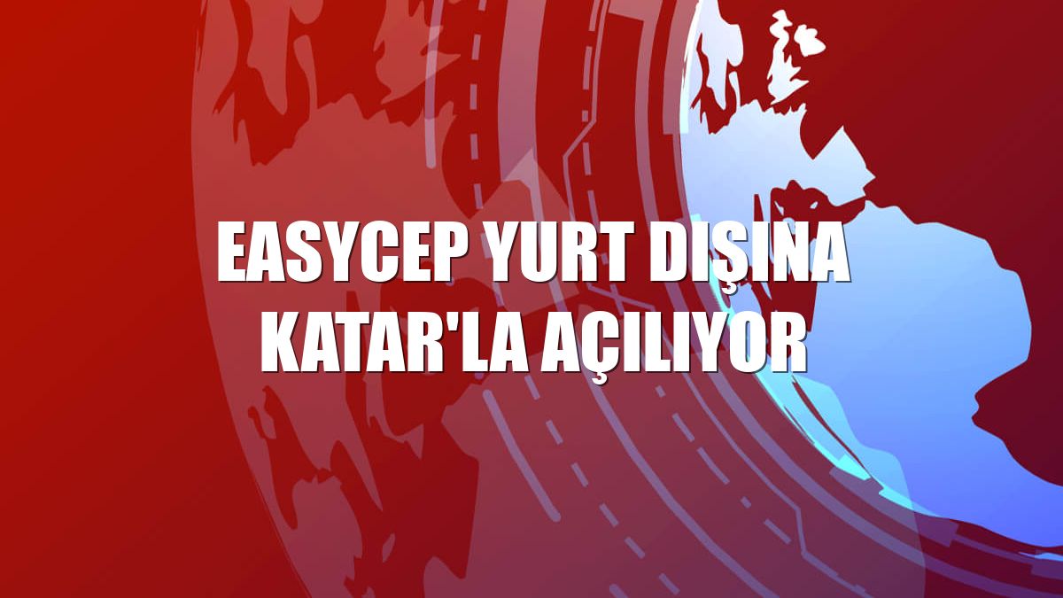 EasyCep yurt dışına Katar'la açılıyor
