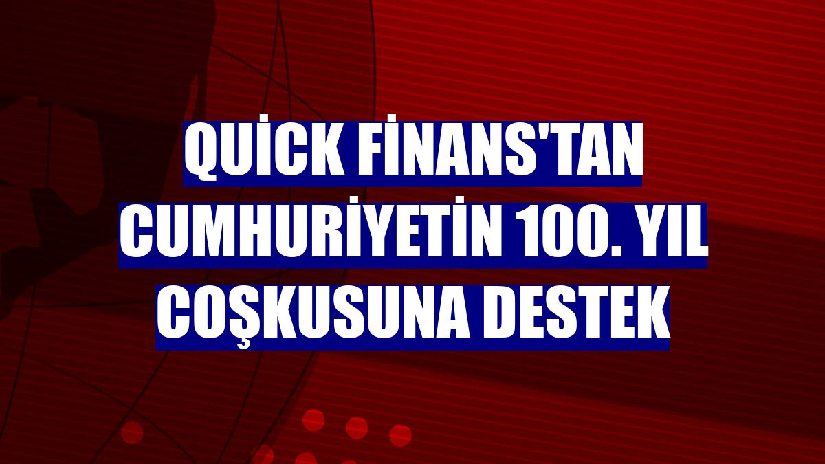 Quick Finans'tan Cumhuriyetin 100. yıl coşkusuna destek