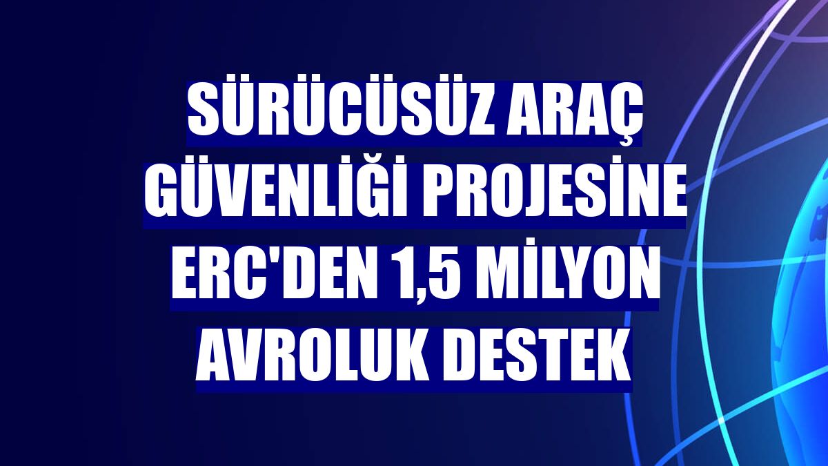Sürücüsüz araç güvenliği projesine ERC'den 1,5 milyon avroluk destek