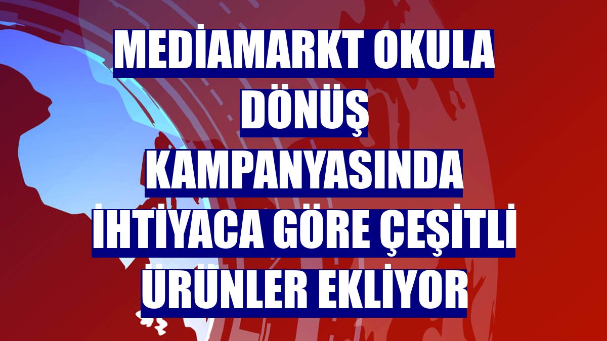 MediaMarkt Okula Dönüş kampanyasında ihtiyaca göre çeşitli ürünler ekliyor