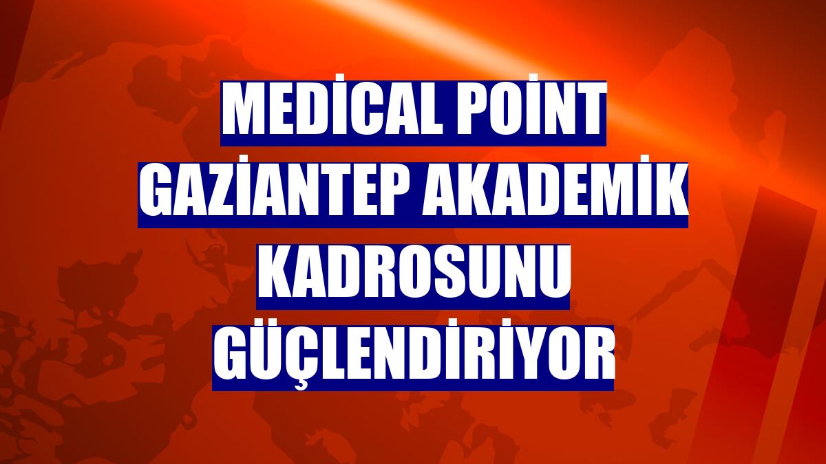 Medical Point Gaziantep akademik kadrosunu güçlendiriyor