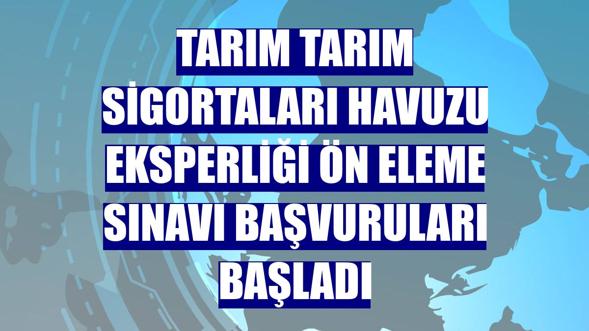 Tarım Tarım Sigortaları Havuzu Eksperliği Ön Eleme Sınavı başvuruları başladı