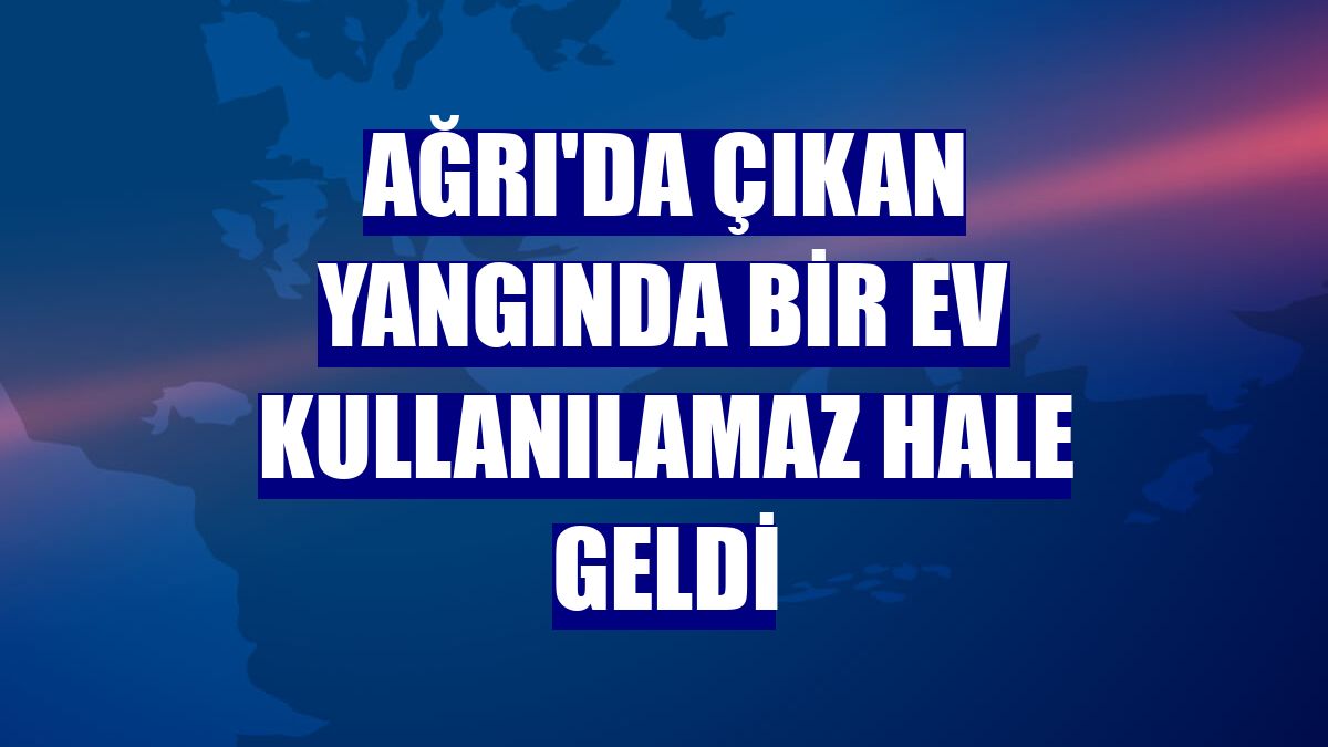 Ağrı'da çıkan yangında bir ev kullanılamaz hale geldi