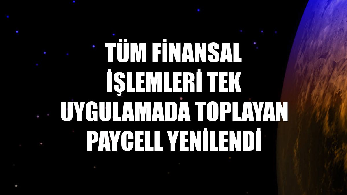 Tüm finansal işlemleri tek uygulamada toplayan Paycell yenilendi
