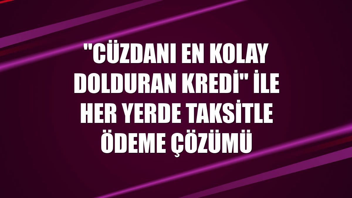 "Cüzdanı en kolay dolduran kredi" ile her yerde taksitle ödeme çözümü