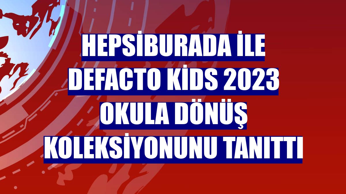 Hepsiburada ile DeFacto Kids 2023 Okula Dönüş koleksiyonunu tanıttı