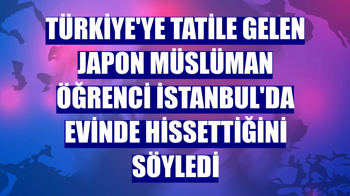 Türkiye'ye tatile gelen Japon Müslüman öğrenci İstanbul'da evinde hissettiğini söyledi