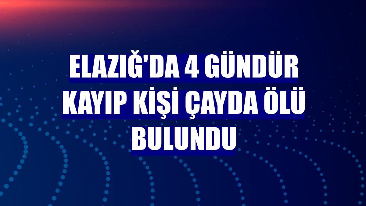 Elazığ'da 4 gündür kayıp kişi çayda ölü bulundu