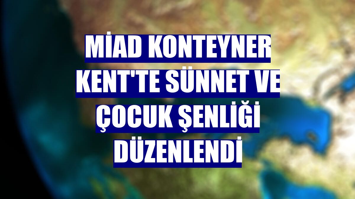 MİAD Konteyner Kent'te Sünnet ve Çocuk Şenliği düzenlendi