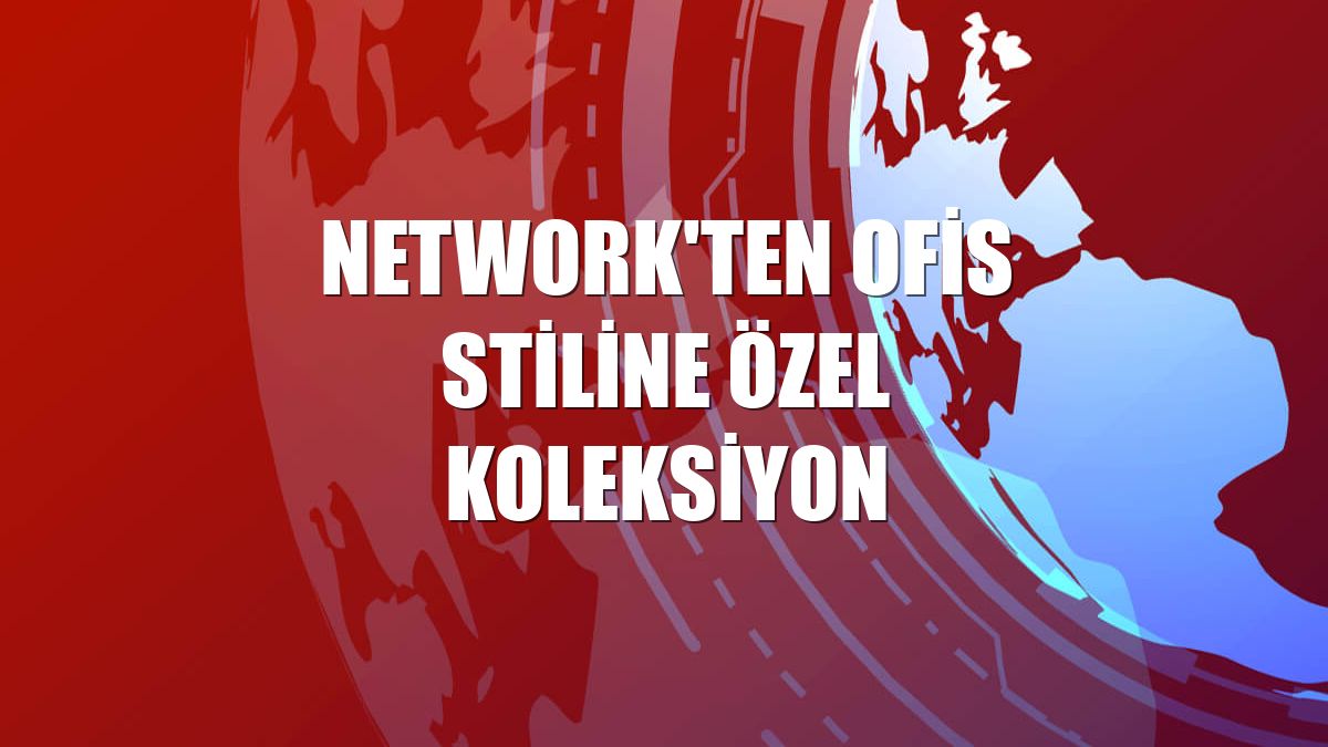 NetWork'ten ofis stiline özel koleksiyon