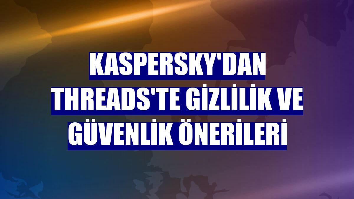 Kaspersky'dan Threads'te gizlilik ve güvenlik önerileri