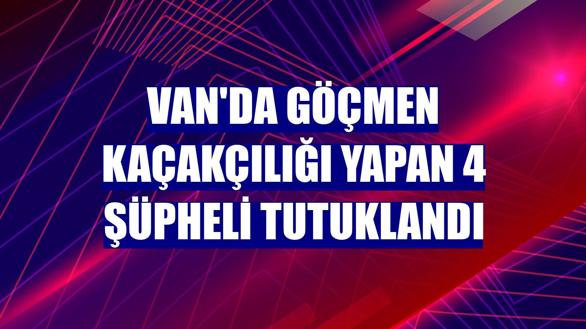 Van'da göçmen kaçakçılığı yapan 4 şüpheli tutuklandı
