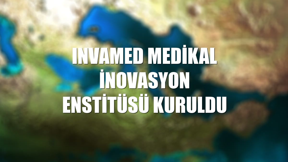 Invamed Medikal İnovasyon Enstitüsü kuruldu
