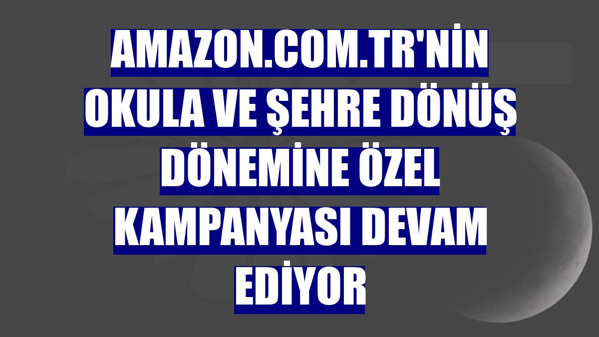 Amazon.com.tr'nin okula ve şehre dönüş dönemine özel kampanyası devam ediyor