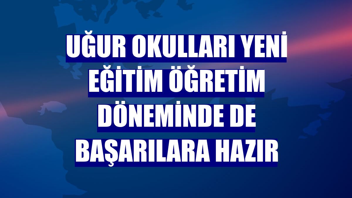 Uğur Okulları yeni eğitim öğretim döneminde de başarılara hazır