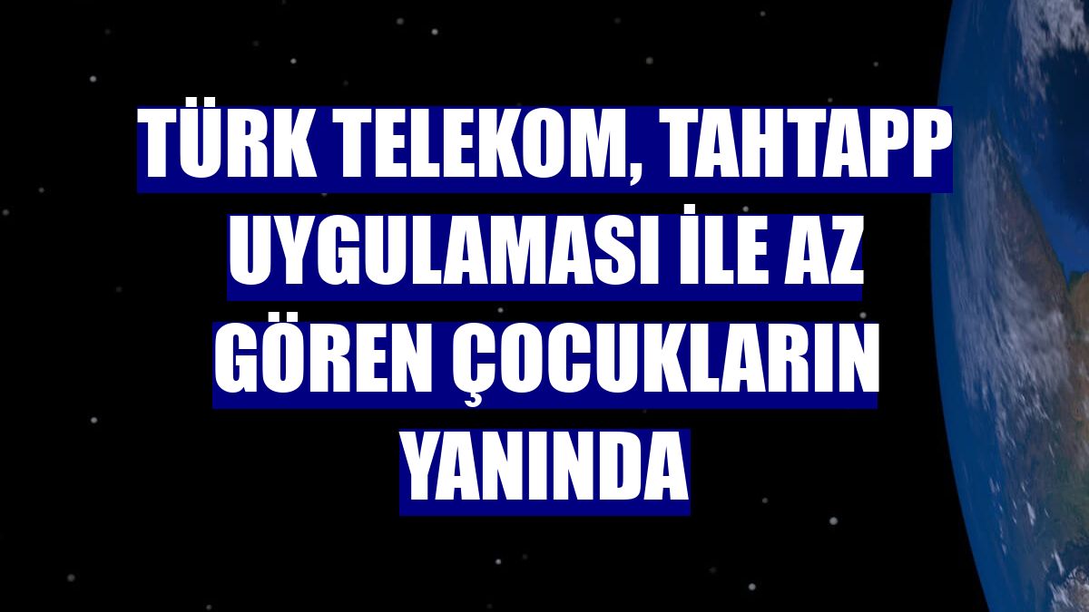 Türk Telekom, TahtApp uygulaması ile az gören çocukların yanında