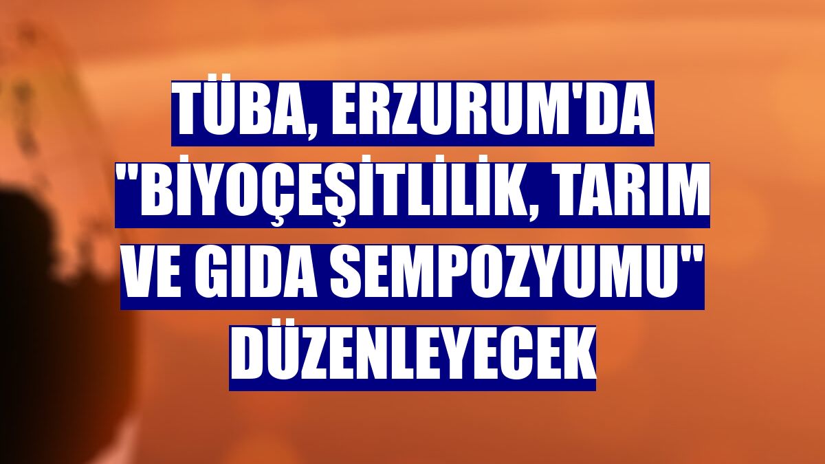TÜBA, Erzurum'da "Biyoçeşitlilik, Tarım ve Gıda Sempozyumu" düzenleyecek