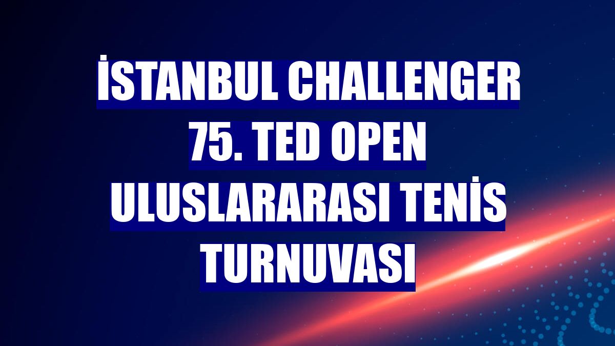 İstanbul Challenger 75. TED Open Uluslararası Tenis Turnuvası