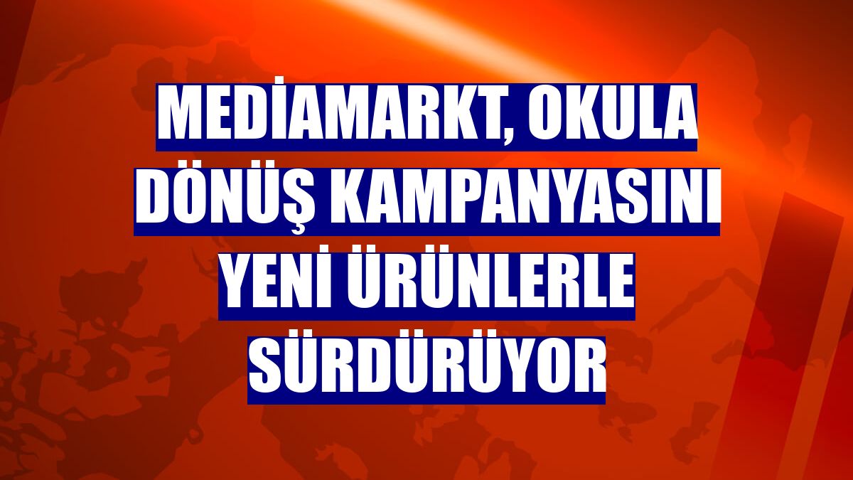 MediaMarkt, Okula Dönüş kampanyasını yeni ürünlerle sürdürüyor