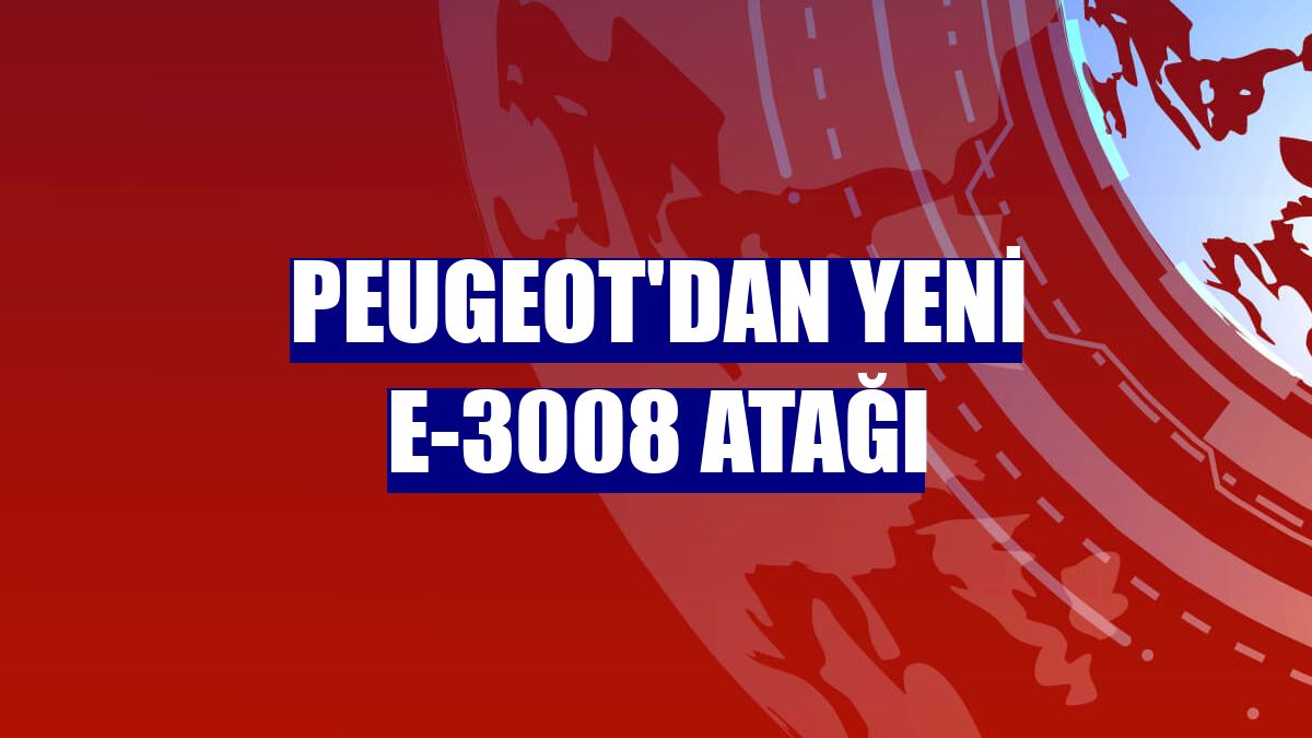 Peugeot'dan yeni E-3008 atağı