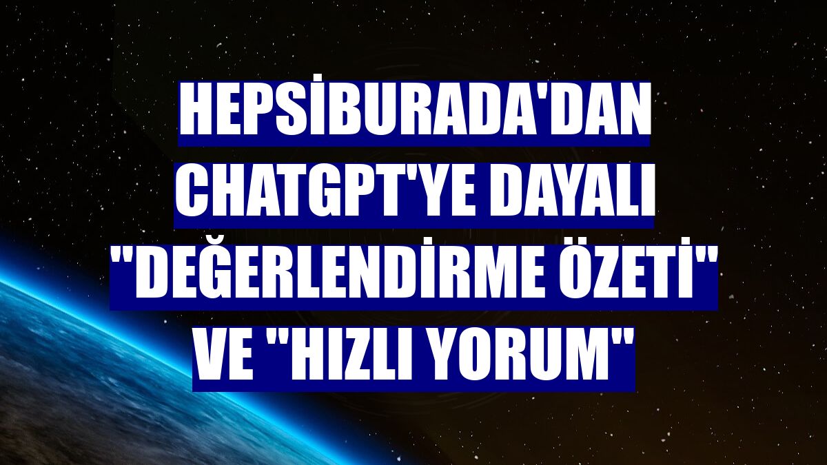 Hepsiburada'dan ChatGPT'ye dayalı "Değerlendirme Özeti" ve "Hızlı Yorum"