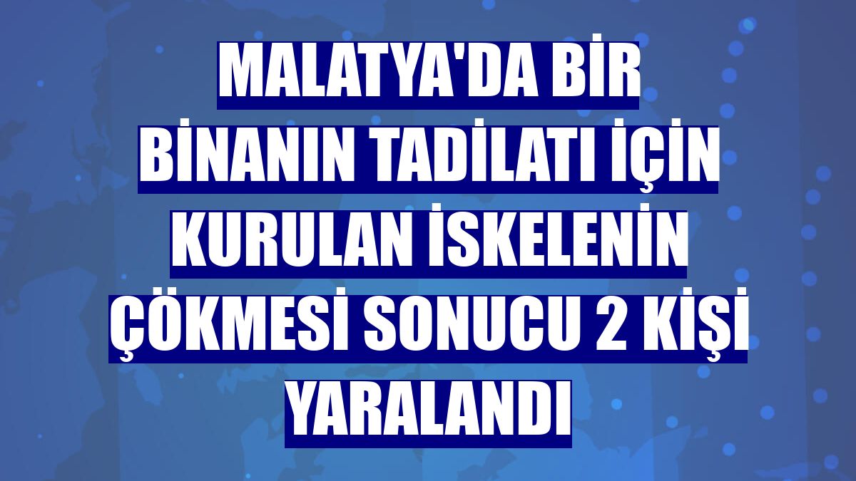 Malatya'da bir binanın tadilatı için kurulan iskelenin çökmesi sonucu 2 kişi yaralandı