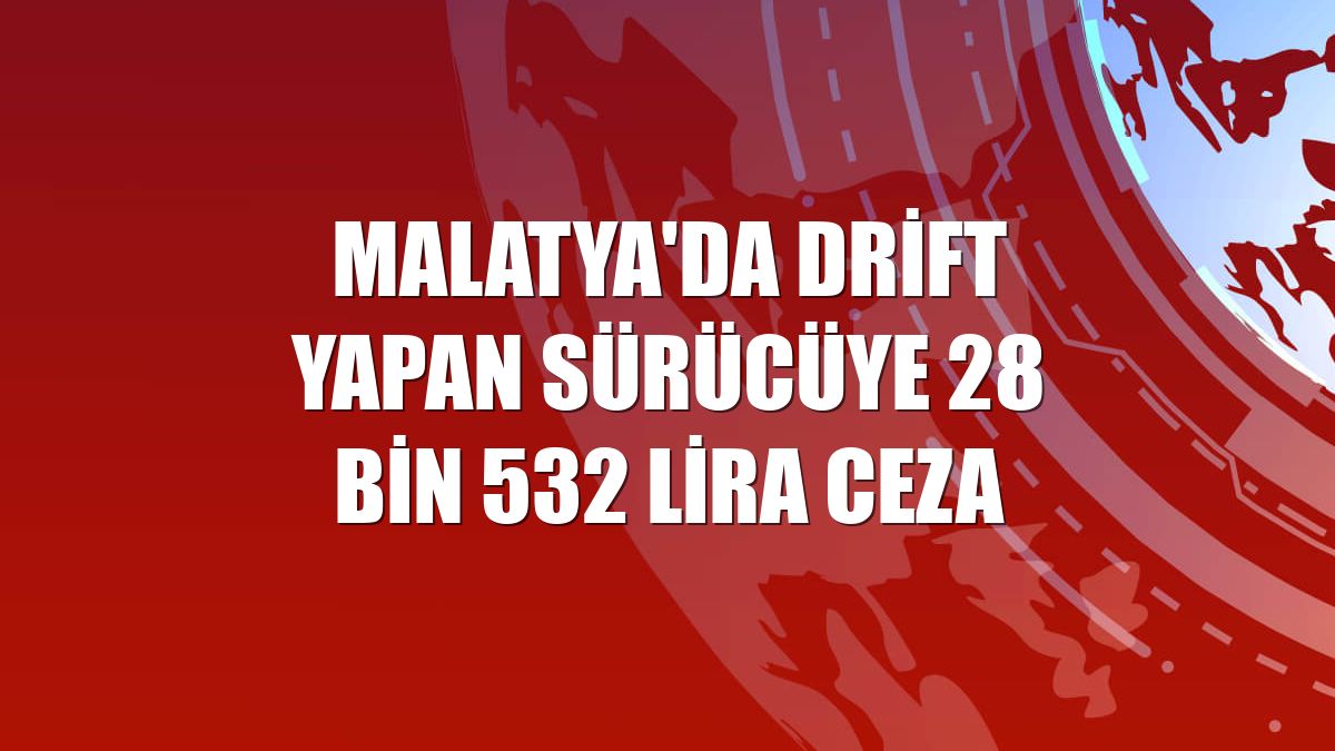 Malatya'da drift yapan sürücüye 28 bin 532 lira ceza
