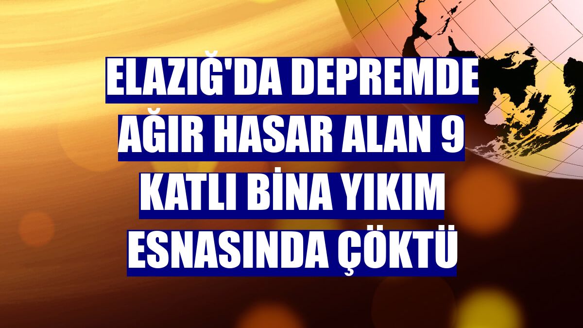 Elazığ'da depremde ağır hasar alan 9 katlı bina yıkım esnasında çöktü