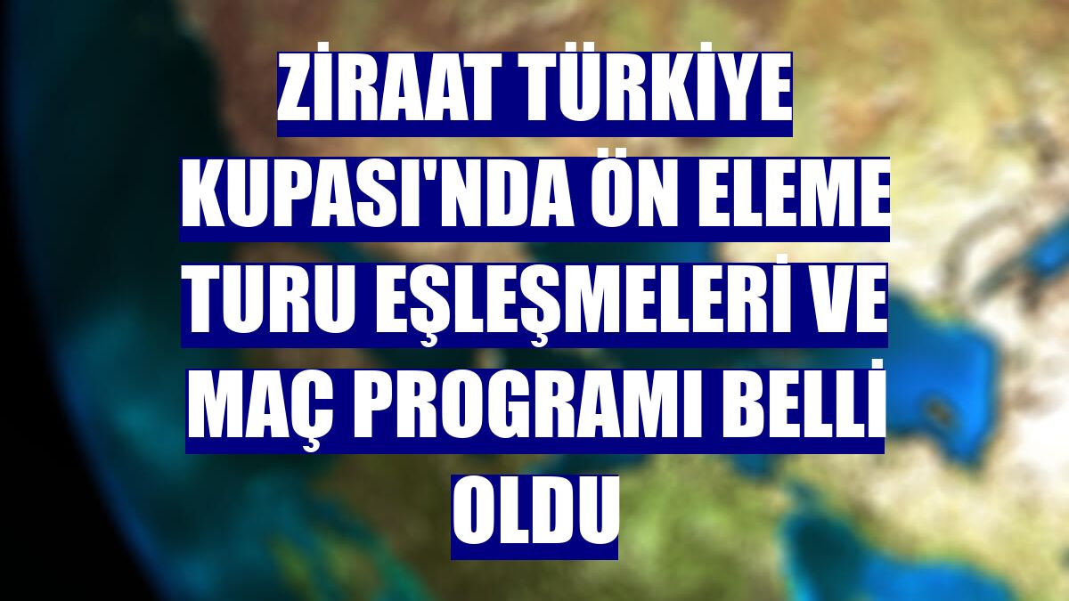 Ziraat Türkiye Kupası'nda ön eleme turu eşleşmeleri ve maç programı belli oldu