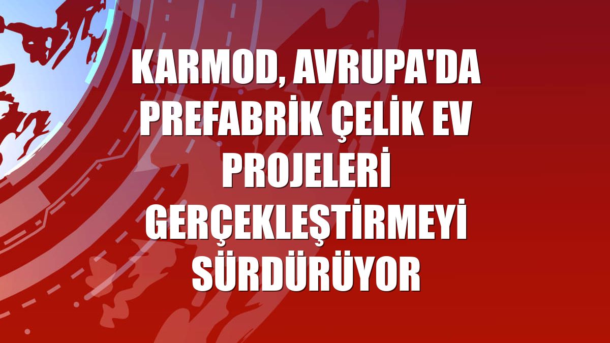 Karmod, Avrupa'da prefabrik çelik ev projeleri gerçekleştirmeyi sürdürüyor