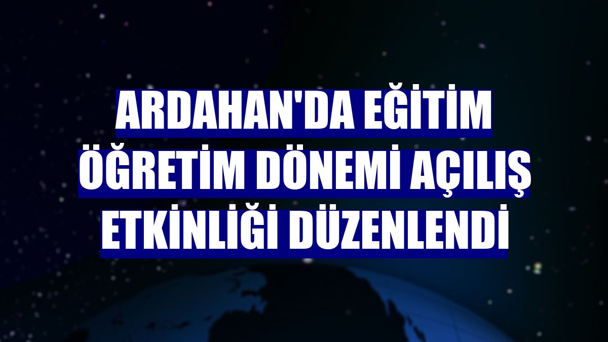 Ardahan'da eğitim öğretim dönemi açılış etkinliği düzenlendi