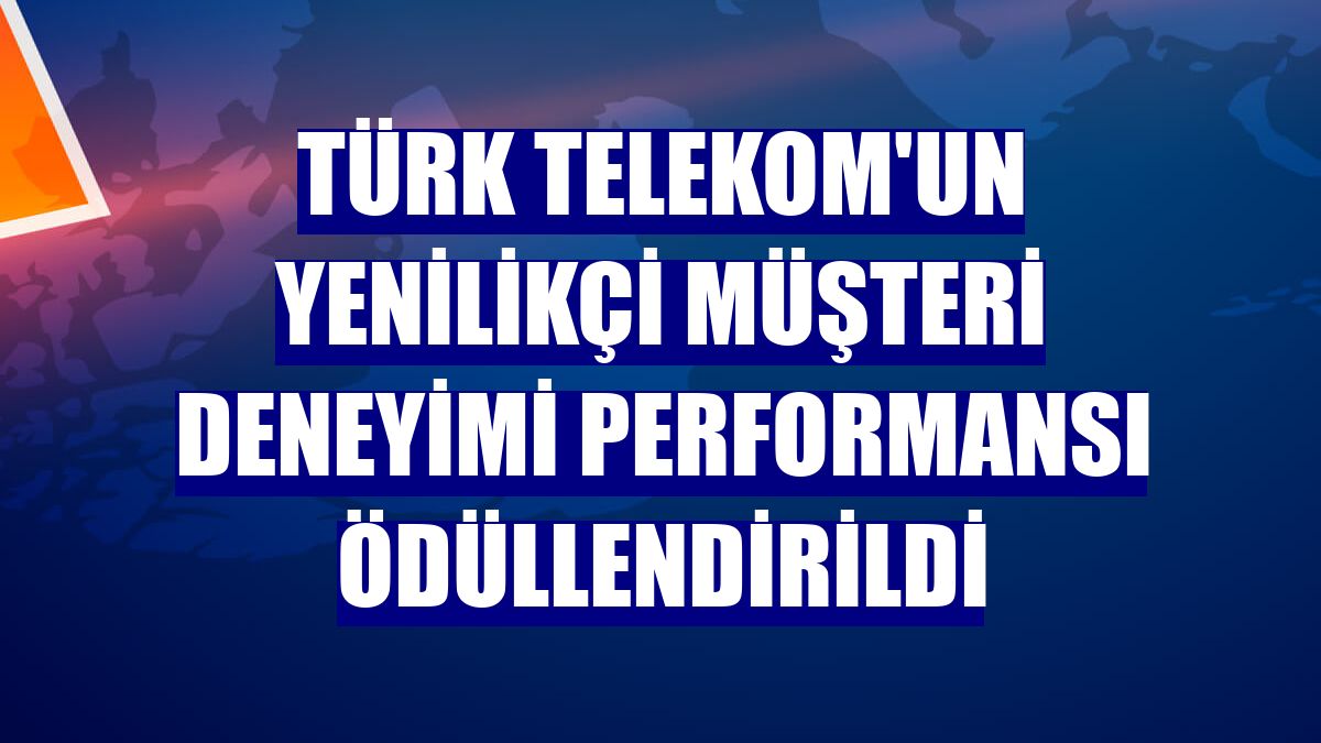 Türk Telekom'un yenilikçi müşteri deneyimi performansı ödüllendirildi
