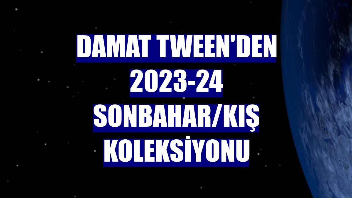 Damat Tween'den 2023-24 Sonbahar/Kış Koleksiyonu