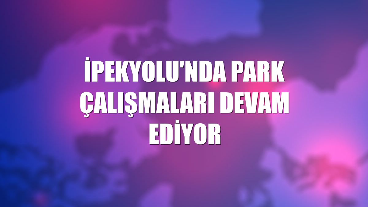 İpekyolu'nda park çalışmaları devam ediyor