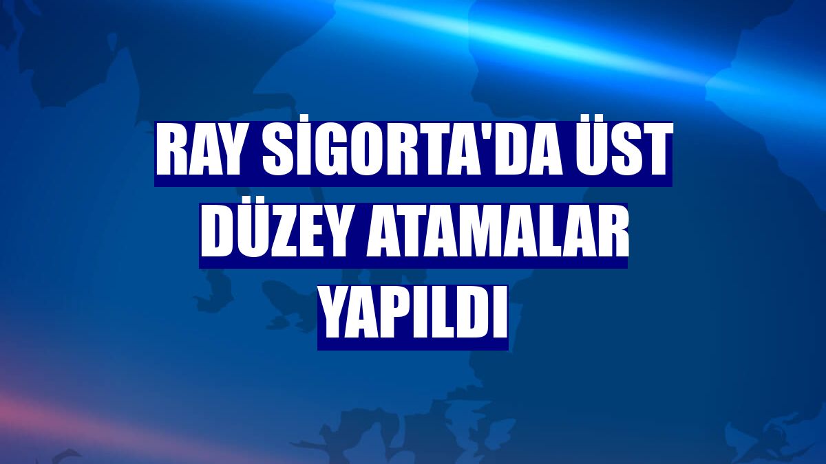 Ray Sigorta'da üst düzey atamalar yapıldı