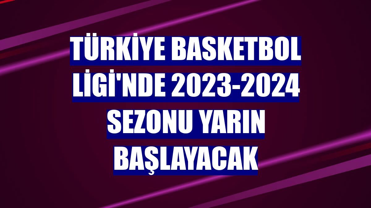Türkiye Basketbol Ligi'nde 2023-2024 sezonu yarın başlayacak
