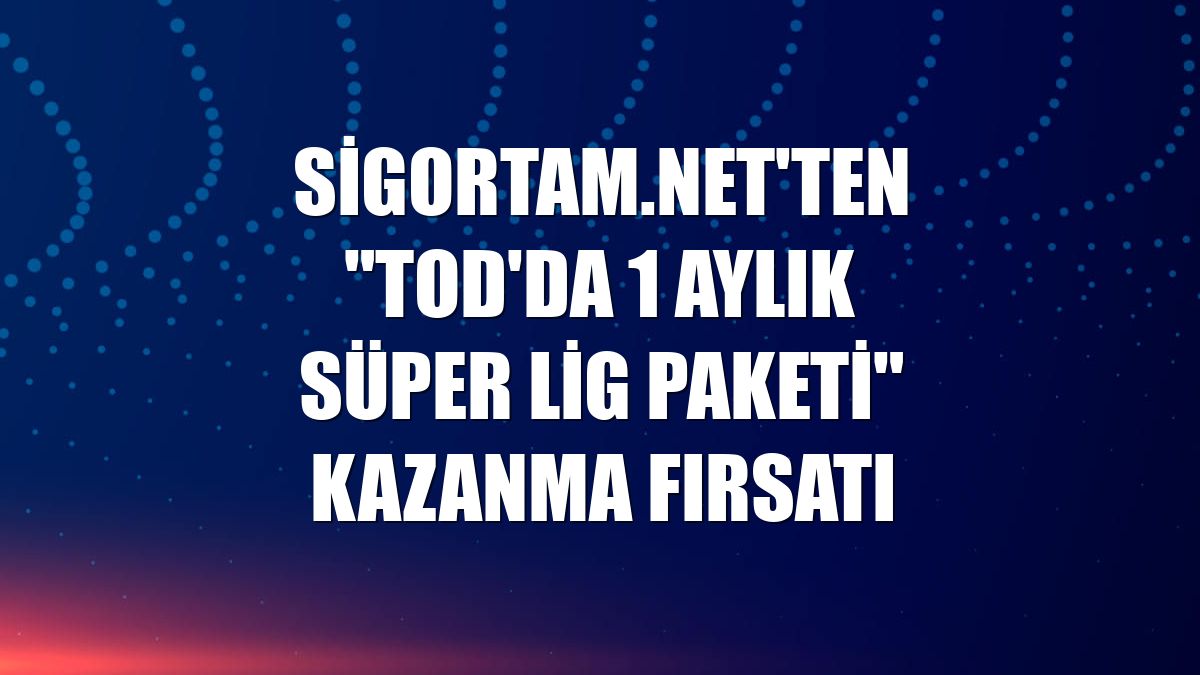 Sigortam.net'ten "TOD'da 1 Aylık Süper Lig Paketi" kazanma fırsatı