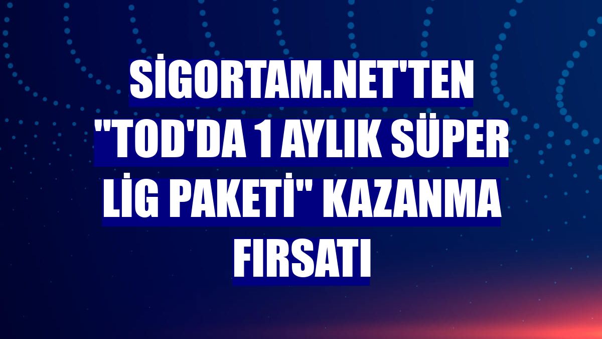 Sigortam.net'ten 'TOD'da 1 Aylık Süper Lig Paketi' kazanma fırsatı