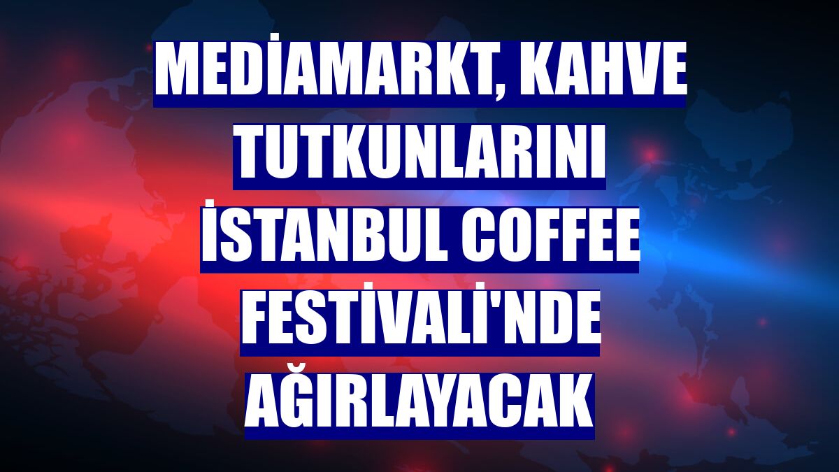 MediaMarkt, kahve tutkunlarını İstanbul Coffee Festivali'nde ağırlayacak