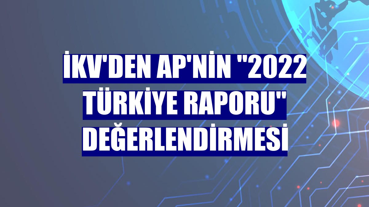 İKV'den AP'nin '2022 Türkiye Raporu' değerlendirmesi