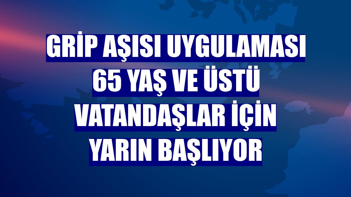 Grip aşısı uygulaması 65 yaş ve üstü vatandaşlar için yarın başlıyor