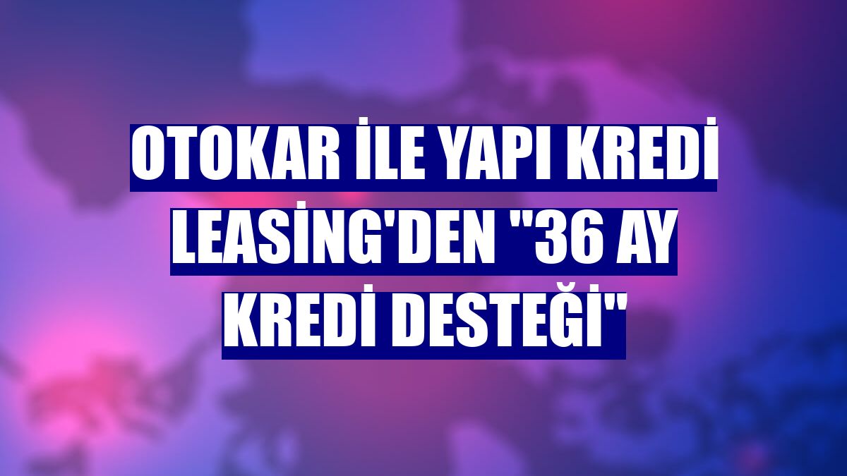 Otokar ile Yapı Kredi Leasing'den "36 ay kredi desteği"